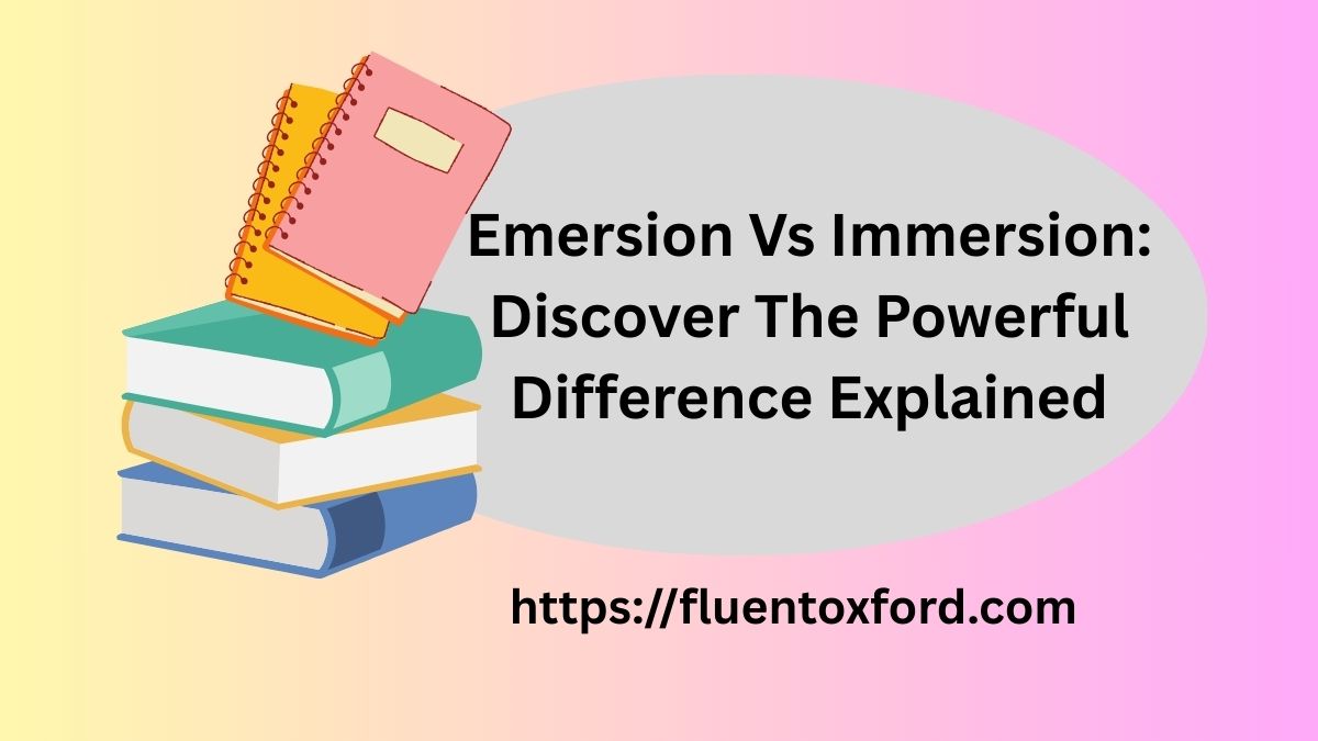 Emersion Vs Immersion: Discover The Powerful Difference Explained