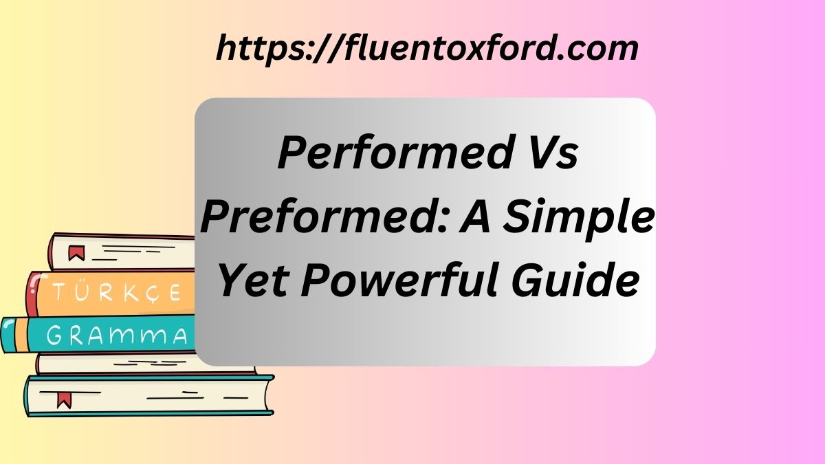 Performed Vs Preformed: A Simple Yet Powerful Guide