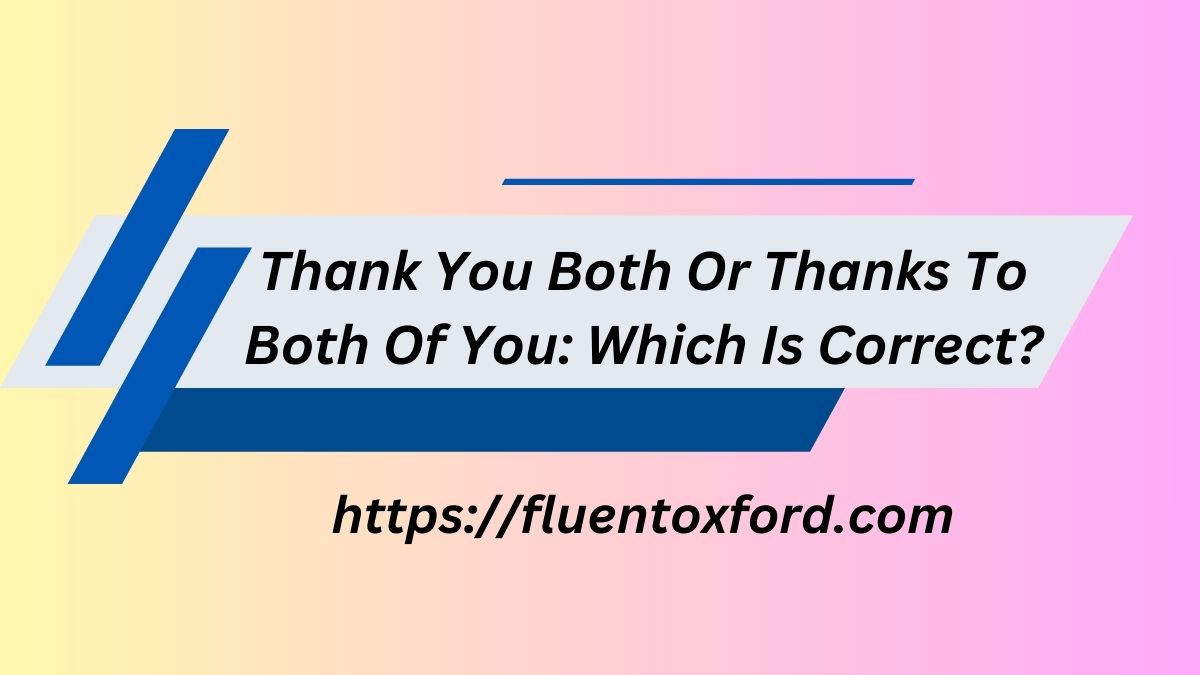 Thank You Both Or Thanks To Both Of You: Which Is Correct?