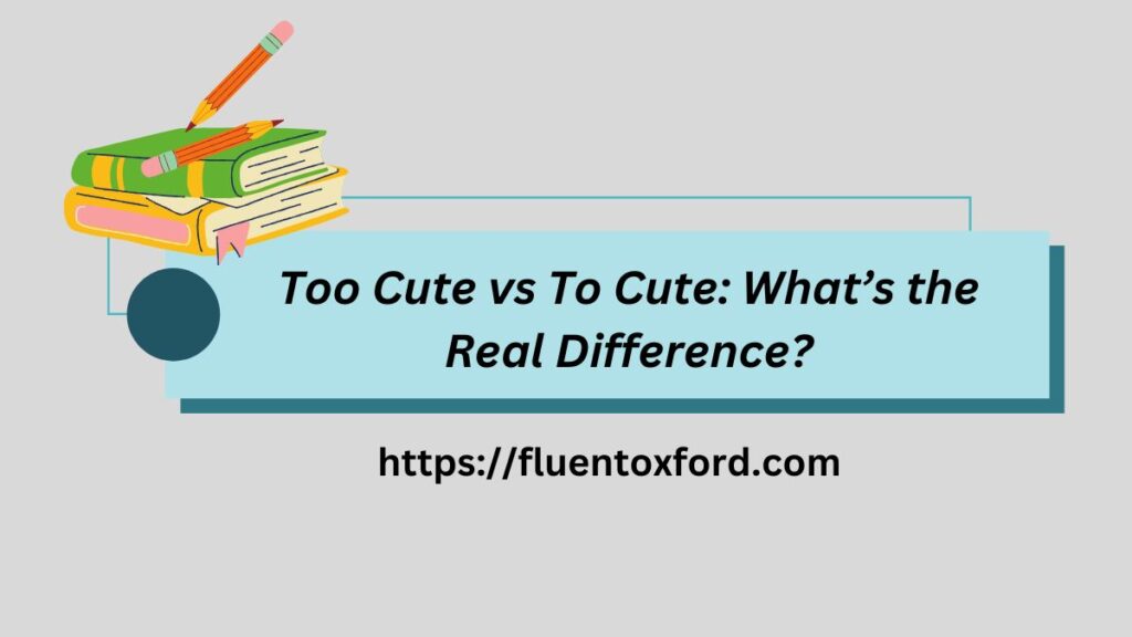 Too Cute vs To Cute: What’s the Real Difference?