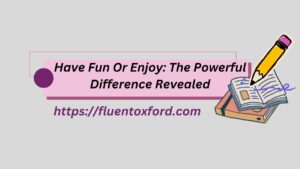 Have Fun Or Enjoy: The Powerful Difference Revealed