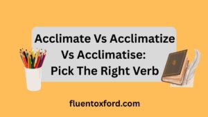 Acclimate Vs Acclimatize Vs Acclimatise: Pick The Right Verb