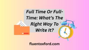 Full Time Or Full-Time: What’s The Right Way To Write It?