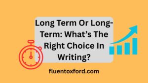 Long Term Or Long-Term: What’s The Right Choice In Writing?