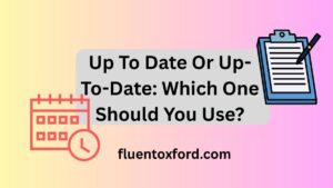 Up To Date Or Up-To-Date: Which One Should You Use?