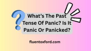 What’s The Past Tense Of Panic? Is It Panic Or Panicked?