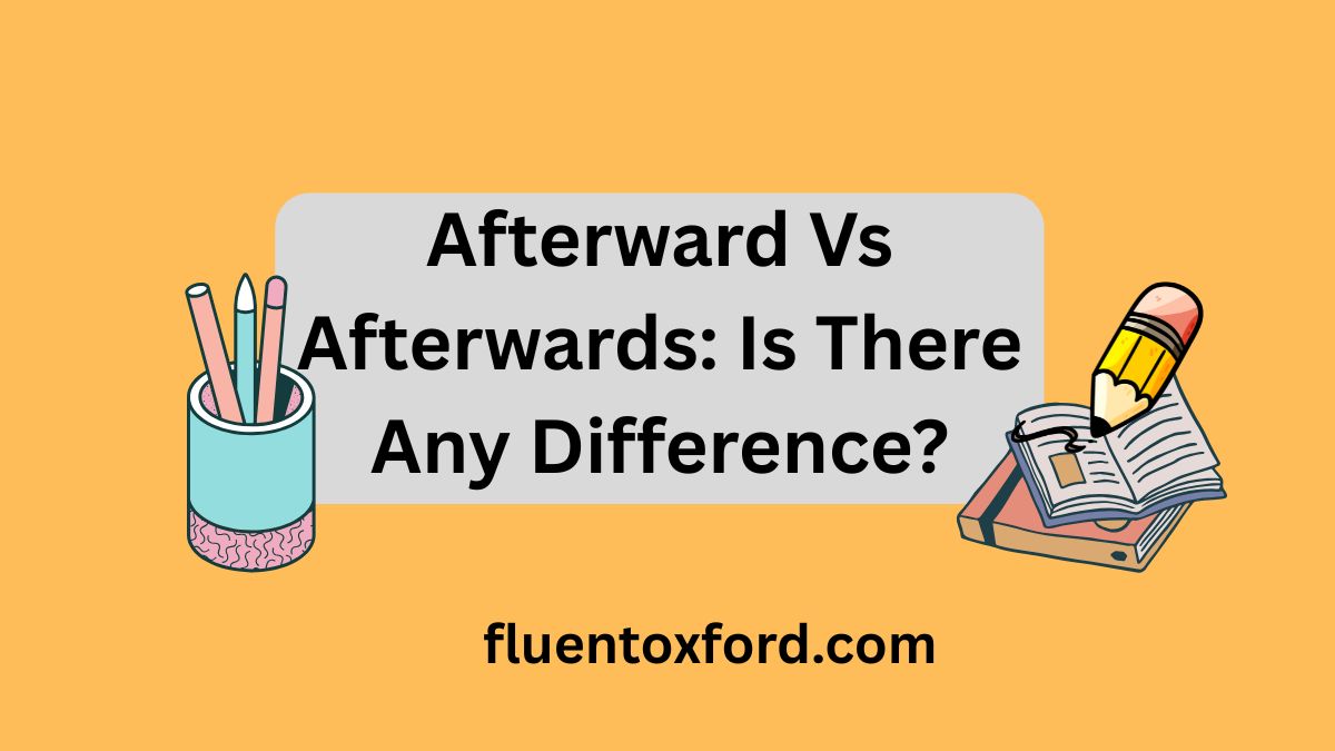 Afterward Vs Afterwards: Is There Any Difference?