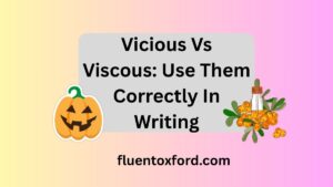 Vicious Vs Viscous: Use Them Correctly In Writing