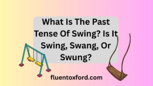What Is The Past Tense Of Swing? Is It Swing, Swang, Or Swung?